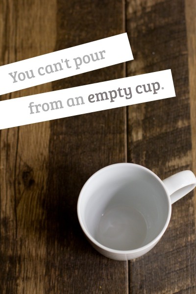 You Can’t Pour From An Empty Cup
